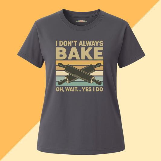 I don't Always Bake, Oh Wait Yes I Do Tee