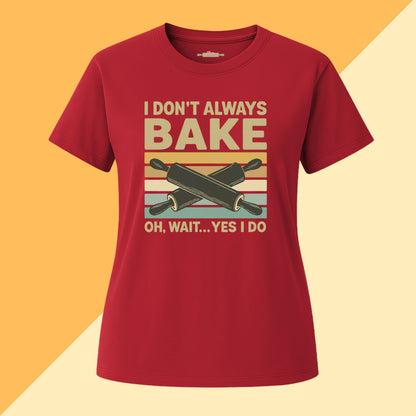I don't Always Bake, Oh Wait Yes I Do Tee