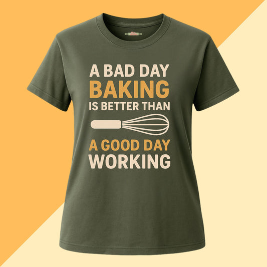 A Bad Day Baking Is Better Than a Good Day Working Tee