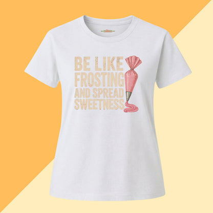 Be Like Frosting and Spread Sweetness Baking Tee
