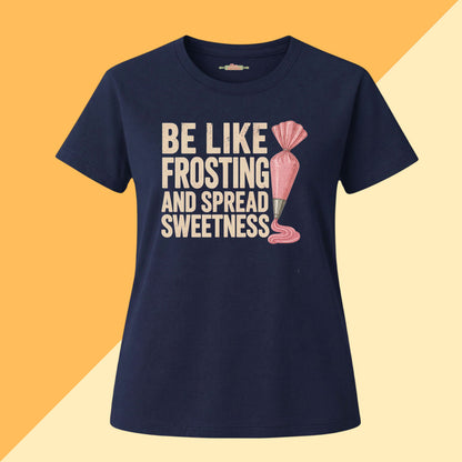 Be Like Frosting and Spread Sweetness Baking Tee
