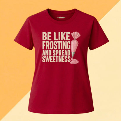 Be Like Frosting and Spread Sweetness Baking Tee